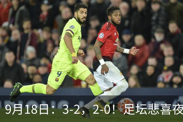 9月18日：3-2，2-0！足坛悲喜夜！国足世界杯出局 马竞巴萨大胜 曼联米兰输球_2